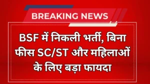 BSF में निकली भर्ती, बिना फीस SC/ST और महिलाओं के लिए बड़ा फायदा